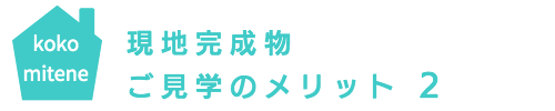 現地完成物件・ご見学のメリット