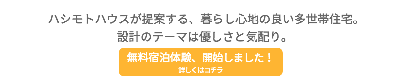 ハシモトハウスが提案する、暮らし心地の良い多世帯住宅。 設計のテーマは優しさと気配り。 無料宿泊体験